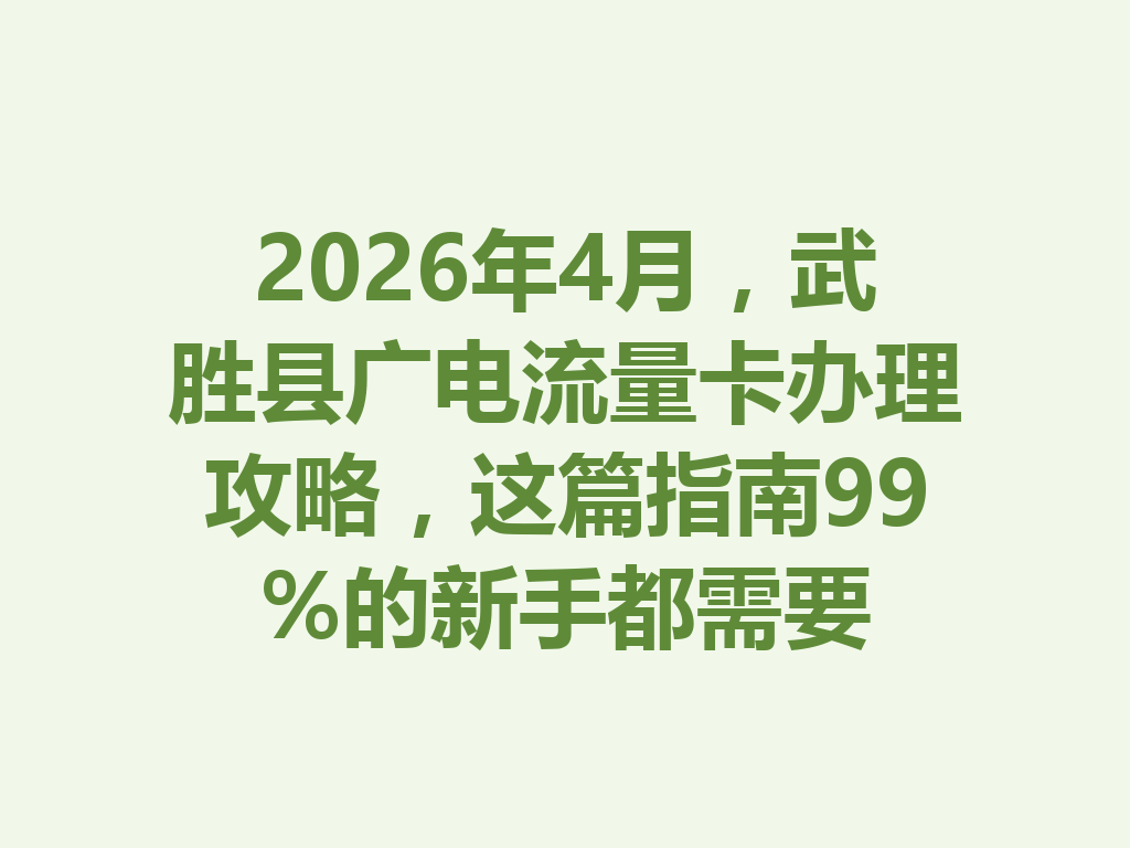 2026年4月，武胜县广电流量卡办理攻略，这篇指南99%的新手都需要