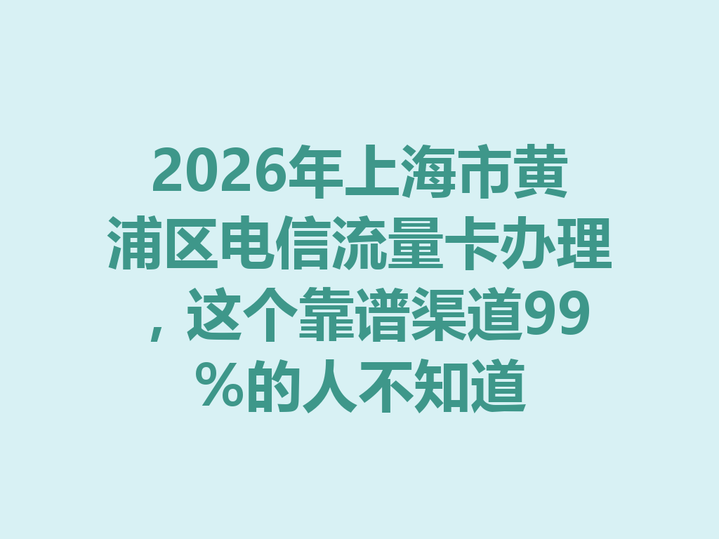 2026年上海市黄浦区电信流量卡办理，这个靠谱渠道99%的人不知道