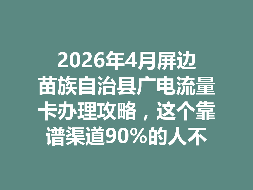 2026年4月屏边苗族自治县广电流量卡办理攻略，这个靠谱渠道90%的人不知道