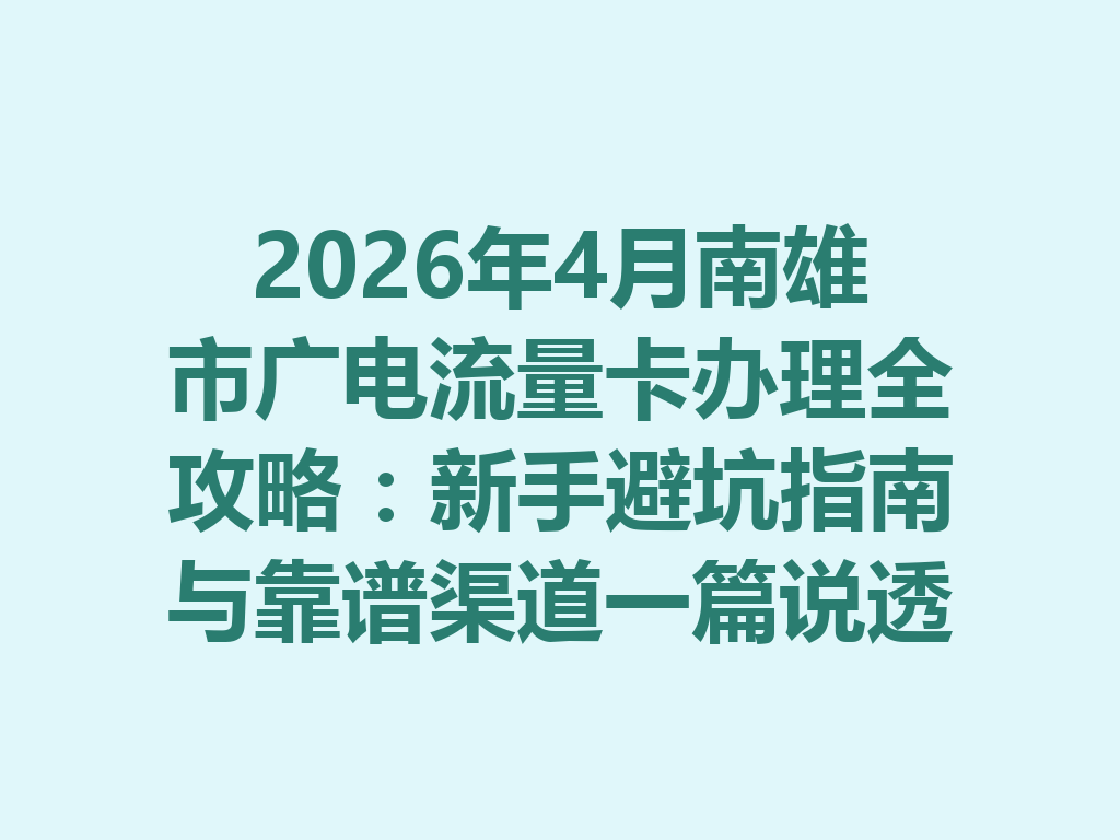 2026年4月南雄市广电流量卡办理全攻略：新手避坑指南与靠谱渠道一篇说透
