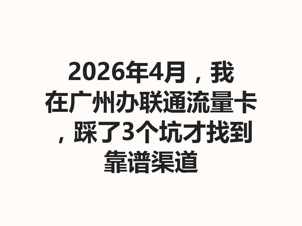 2026年4月，我在广州办联通流量卡，踩了3个坑才找到靠谱渠道