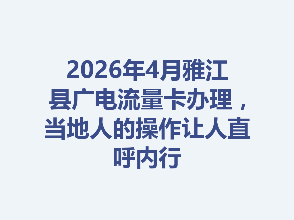 2026年4月雅江县广电流量卡办理,当地人的操作让人直呼内行
