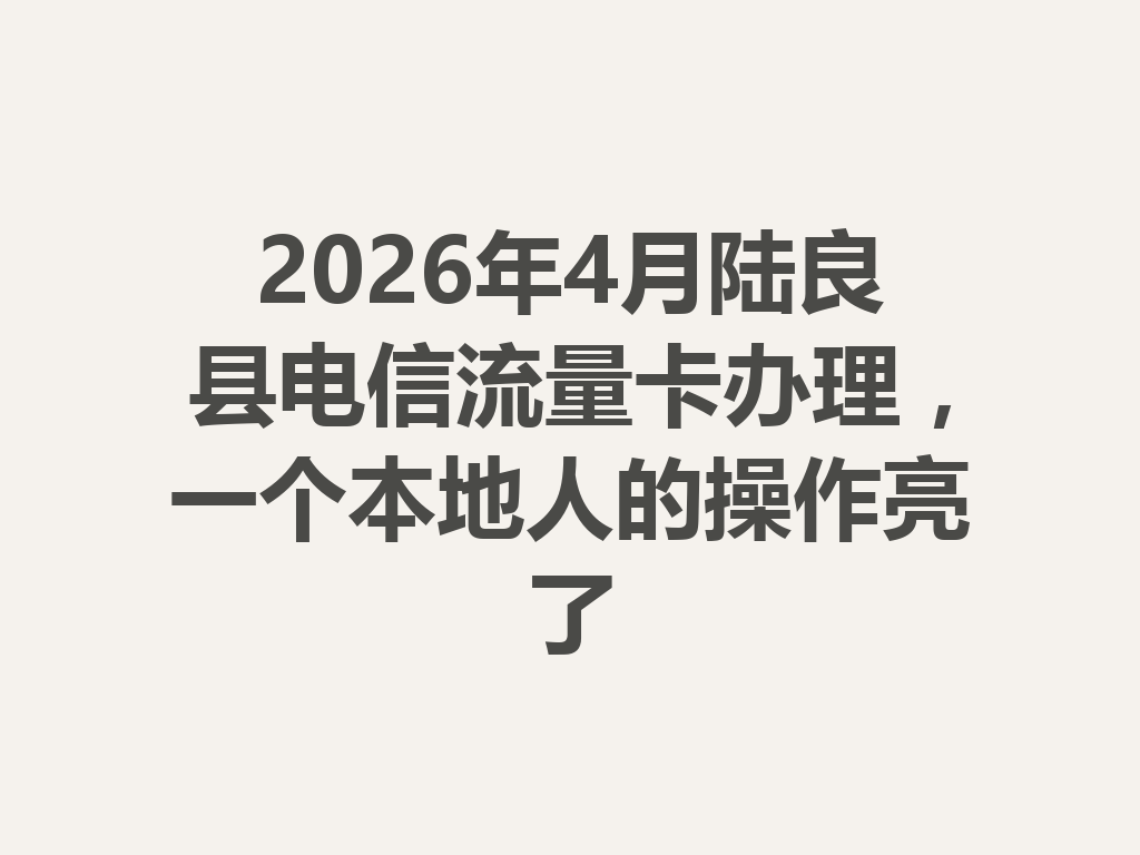 2026年4月陆良县电信流量卡办理，一个本地人的操作亮了