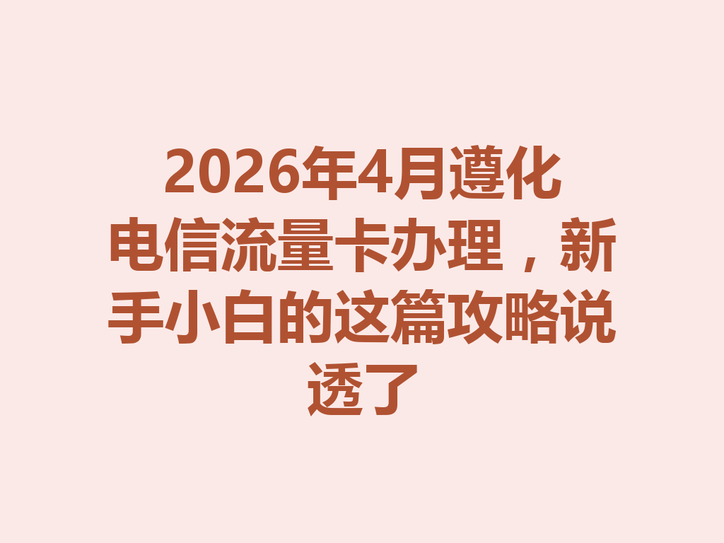 2026年4月遵化电信流量卡办理，新手小白的这篇攻略说透了