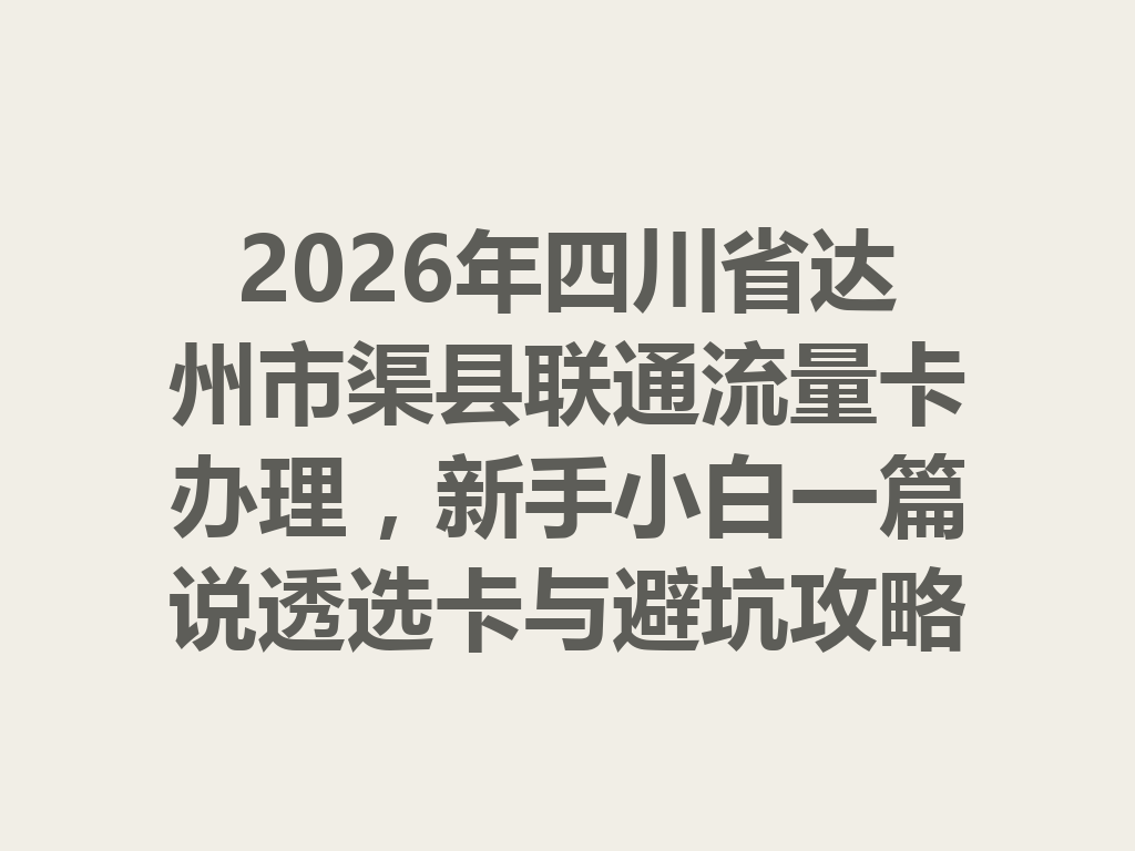 2026年四川省达州市渠县联通流量卡办理，新手小白一篇说透选卡与避坑攻略