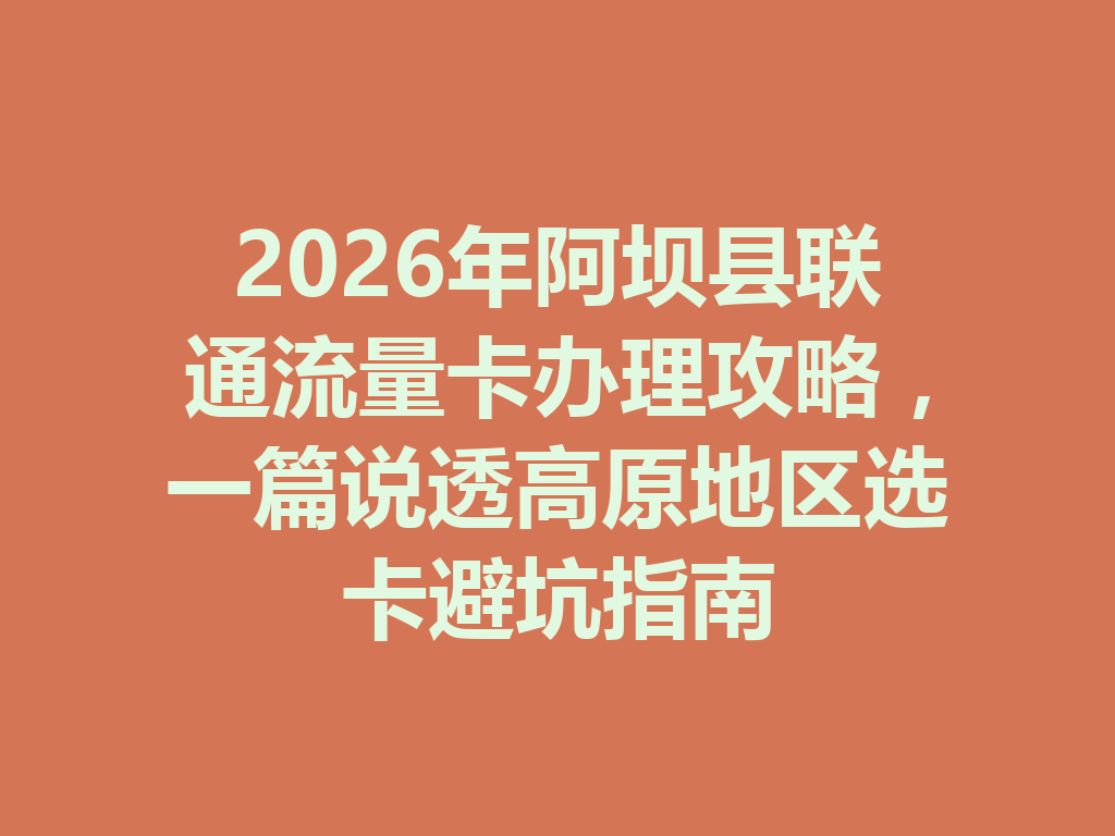 2026年阿坝县联通流量卡办理攻略，一篇说透高原地区选卡避坑指南