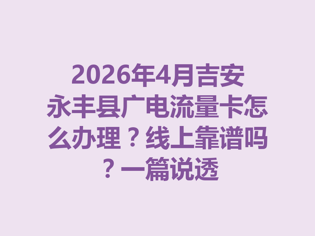 2026年4月吉安永丰县广电流量卡怎么办理？线上靠谱吗？一篇说透