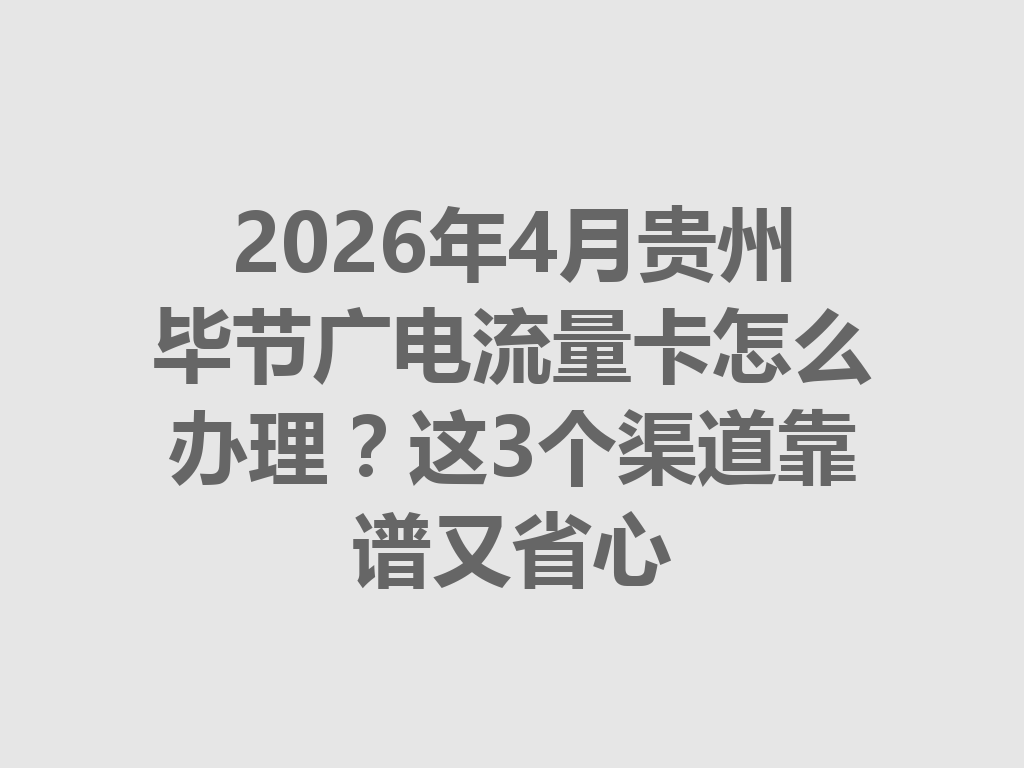 2026年4月贵州毕节广电流量卡怎么办理？这3个渠道靠谱又省心