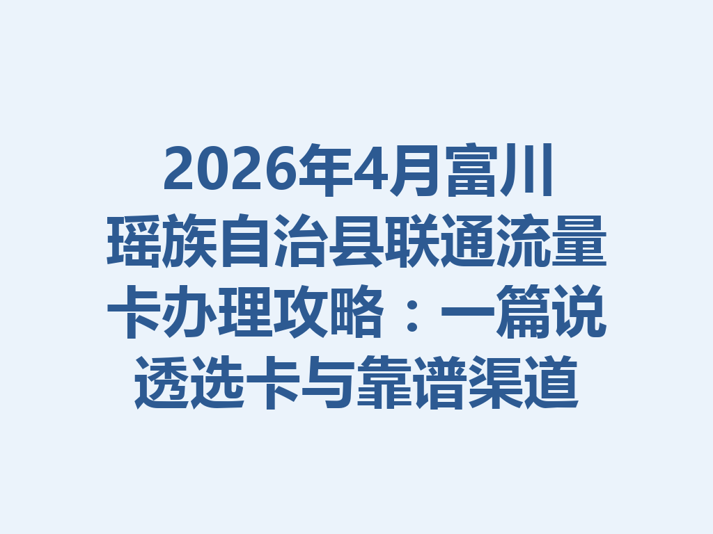2026年4月富川瑶族自治县联通流量卡办理攻略：一篇说透选卡与靠谱渠道