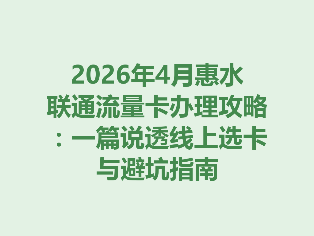 2026年4月惠水联通流量卡办理攻略：一篇说透线上选卡与避坑指南