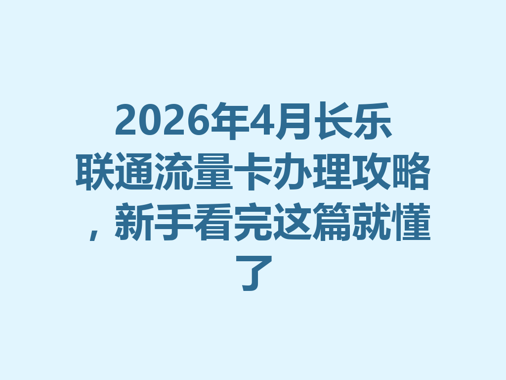 2026年4月长乐联通流量卡办理攻略，新手看完这篇就懂了