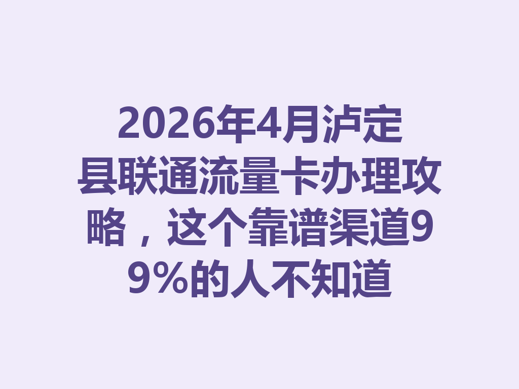 2026年4月泸定县联通流量卡办理攻略，这个靠谱渠道99%的人不知道