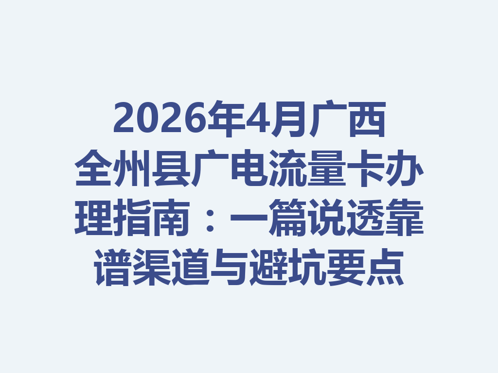 2026年4月广西全州县广电流量卡办理指南：一篇说透靠谱渠道与避坑要点