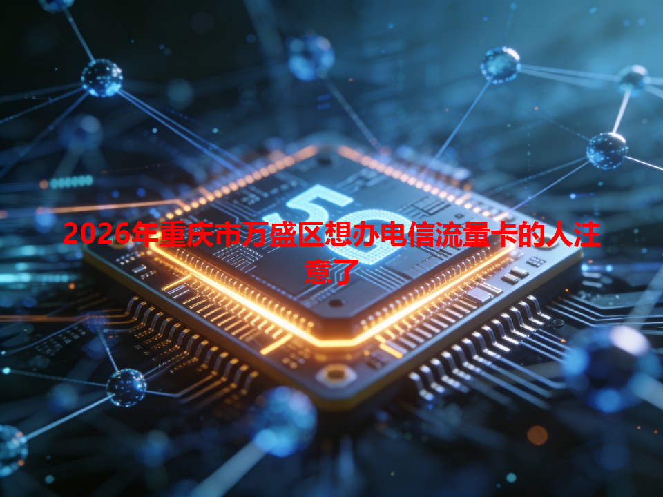2026年重庆市万盛区想办电信流量卡的人注意了