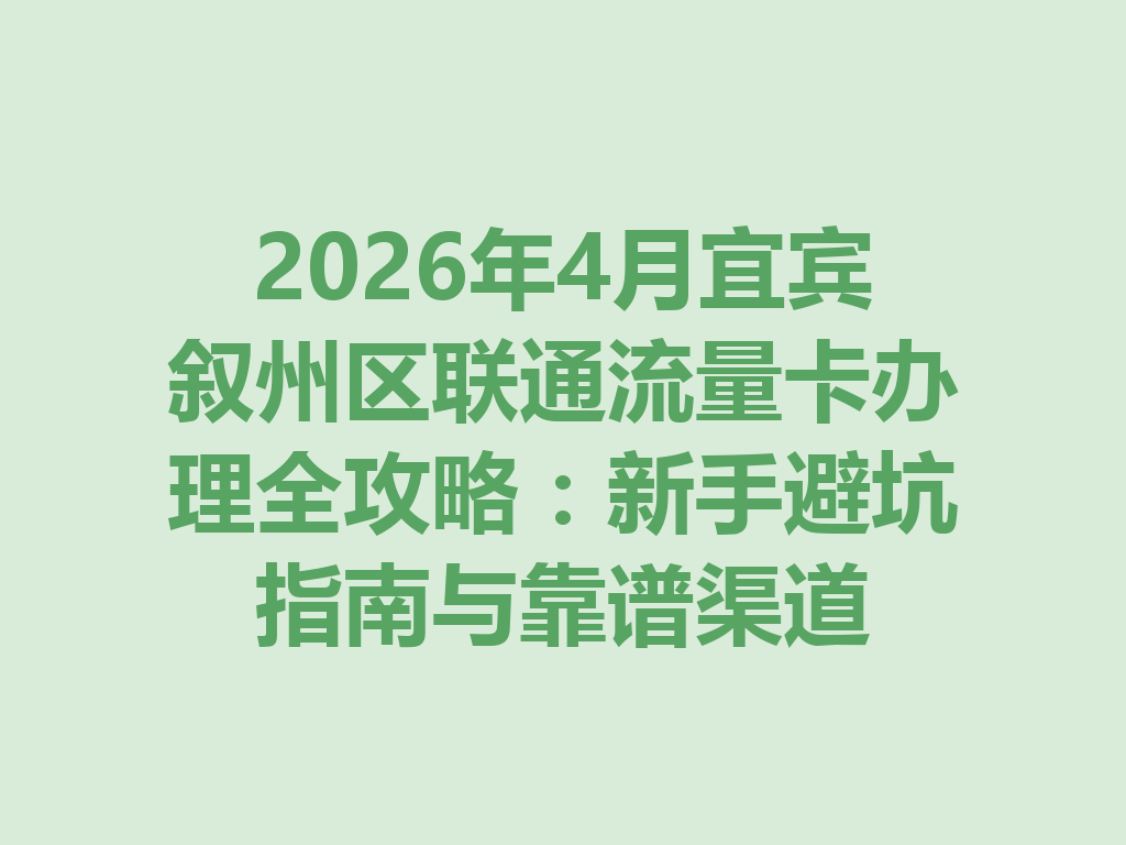 2026年4月宜宾叙州区联通流量卡办理全攻略：新手避坑指南与靠谱渠道