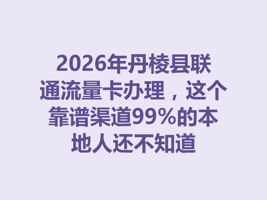 2026年丹棱县联通流量卡办理，这个靠谱渠道99%的本地人还不知道
