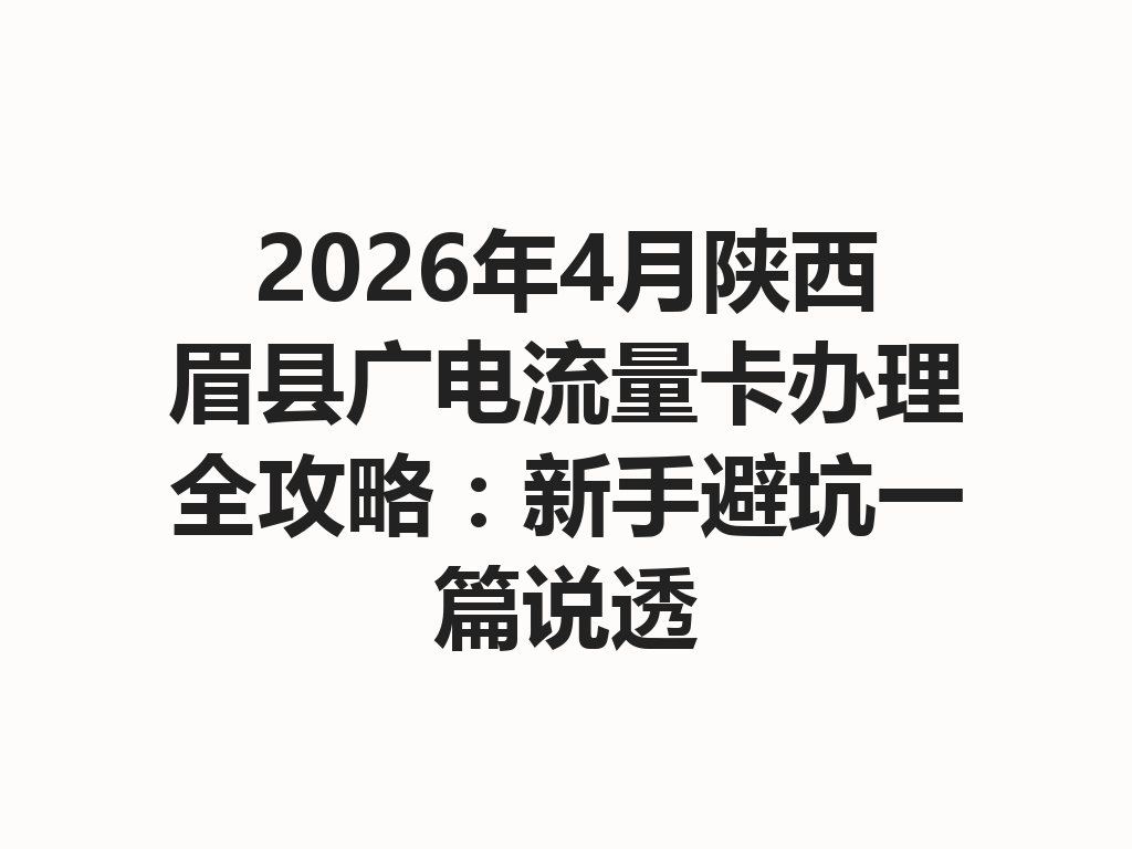 2026年4月陕西眉县广电流量卡办理全攻略：新手避坑一篇说透