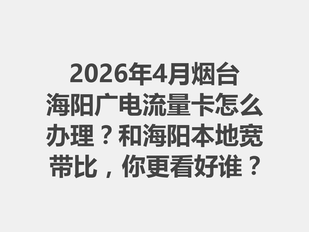 2026年4月烟台海阳广电流量卡怎么办理？和海阳本地宽带比，你更看好谁？