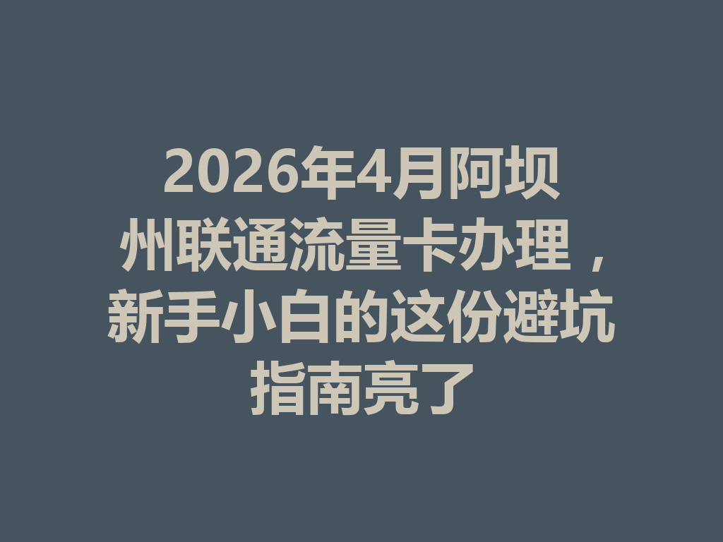2026年4月阿坝州联通流量卡办理，新手小白的这份避坑指南亮了