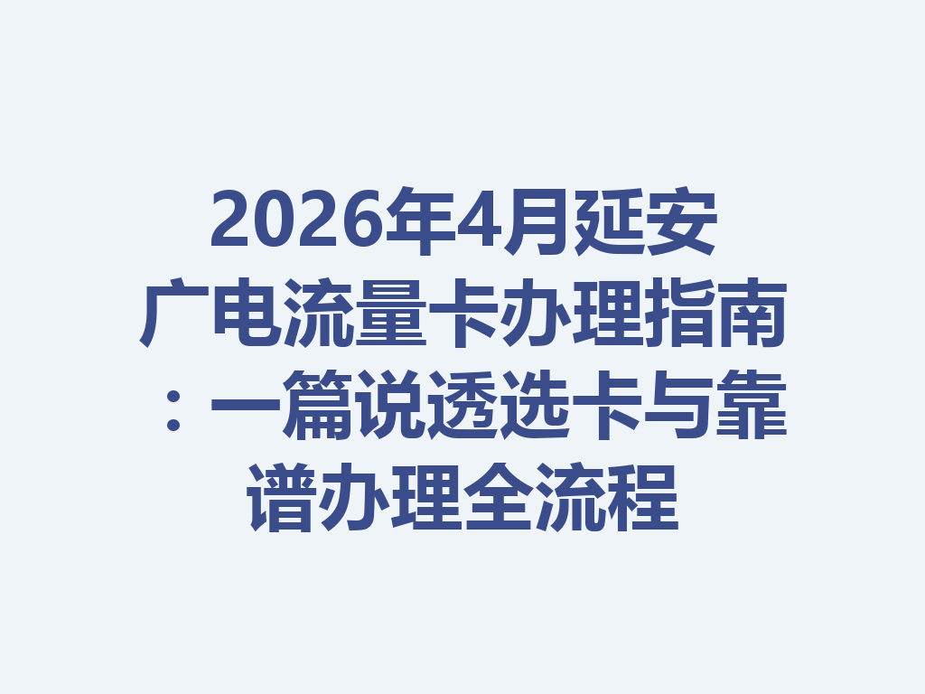 2026年4月延安广电流量卡办理指南:一篇说透选卡与靠谱办理全流程