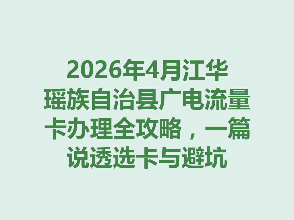 2026年4月江华瑶族自治县广电流量卡办理全攻略，一篇说透选卡与避坑
