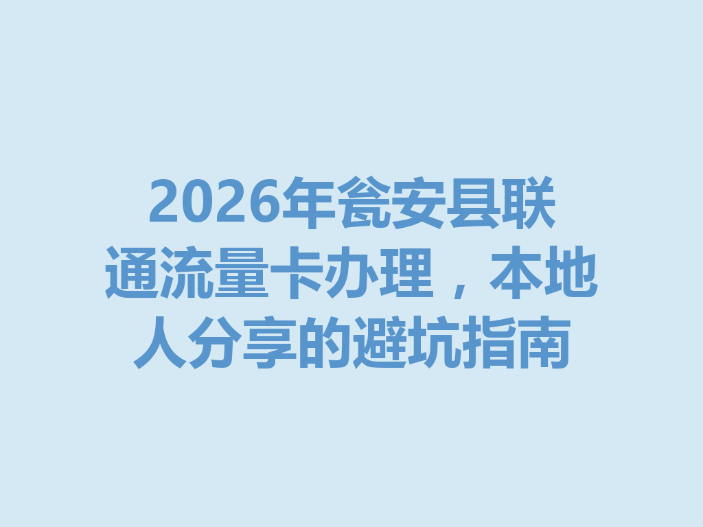 2026年瓮安县联通流量卡办理，本地人分享的避坑指南