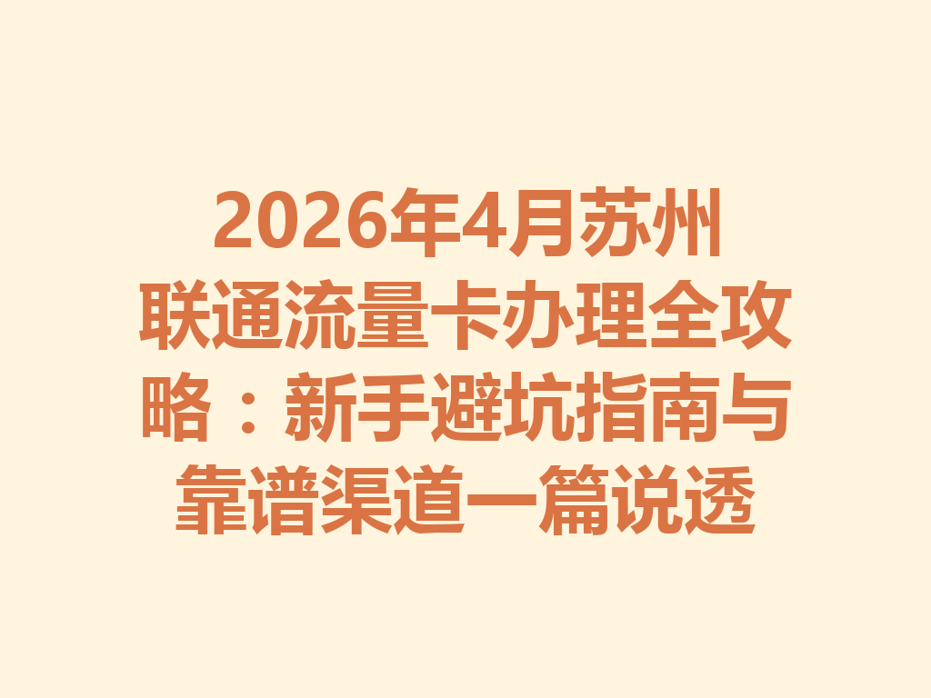 2026年4月苏州联通流量卡办理全攻略：新手避坑指南与靠谱渠道一篇说透