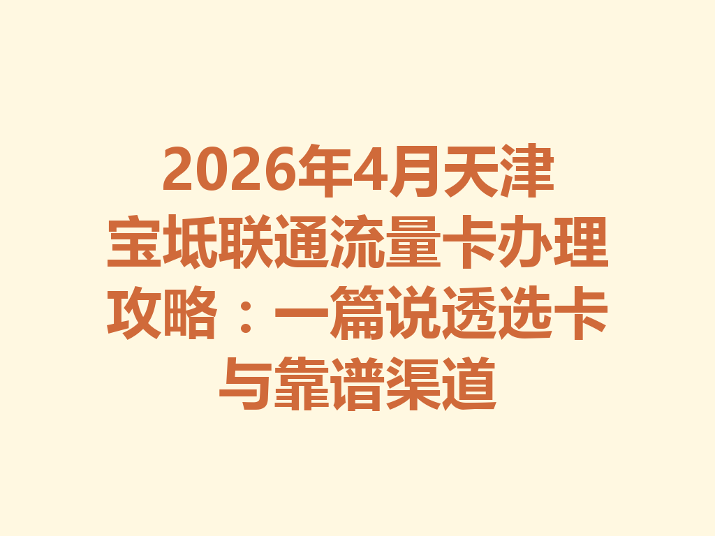 2026年4月天津宝坻联通流量卡办理攻略：一篇说透选卡与靠谱渠道