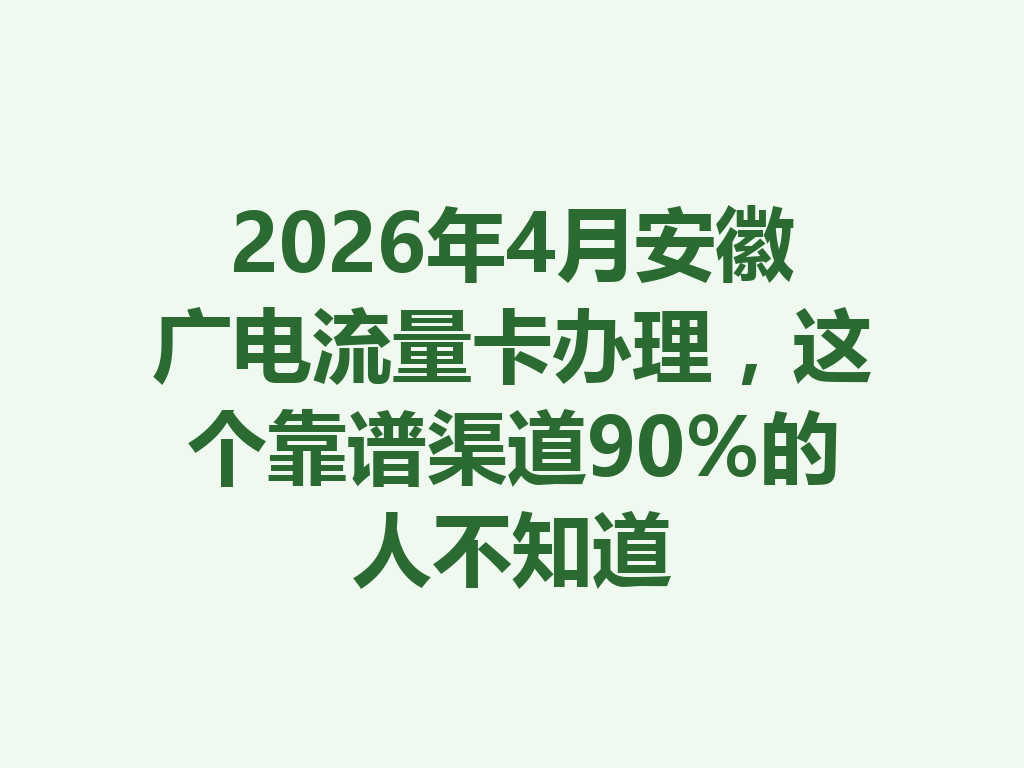 2026年4月安徽广电流量卡办理，这个靠谱渠道90%的人不知道