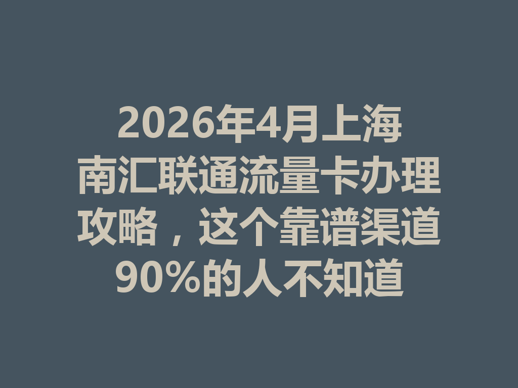 2026年4月上海南汇联通流量卡办理攻略，这个靠谱渠道90%的人不知道