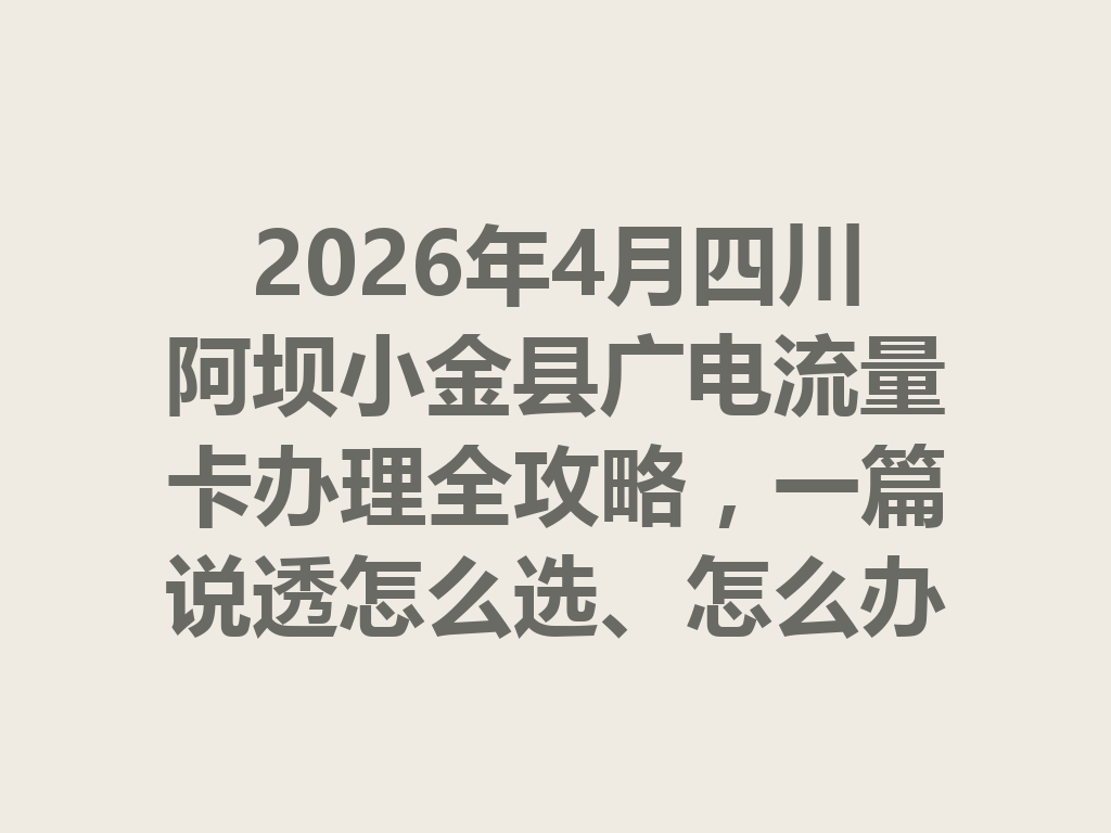 2026年4月四川阿坝小金县广电流量卡办理全攻略，一篇说透怎么选、怎么办才靠谱