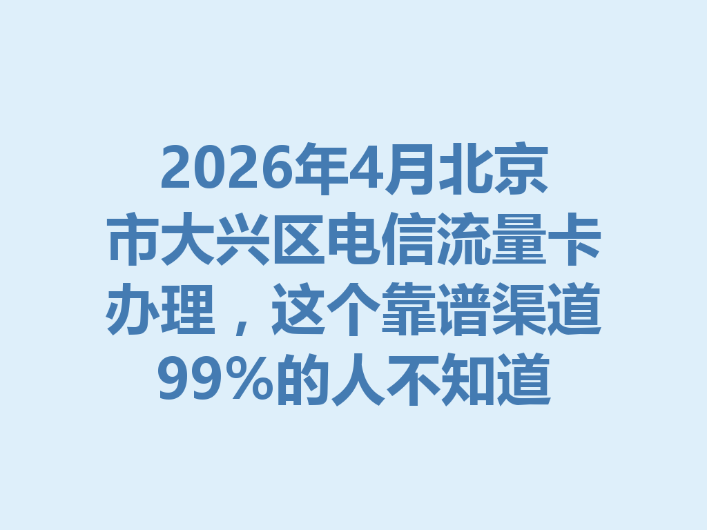 2026年4月北京市大兴区电信流量卡办理，这个靠谱渠道99%的人不知道