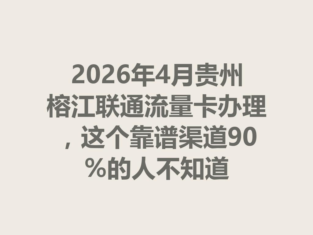 2026年4月贵州榕江联通流量卡办理，这个靠谱渠道90%的人不知道