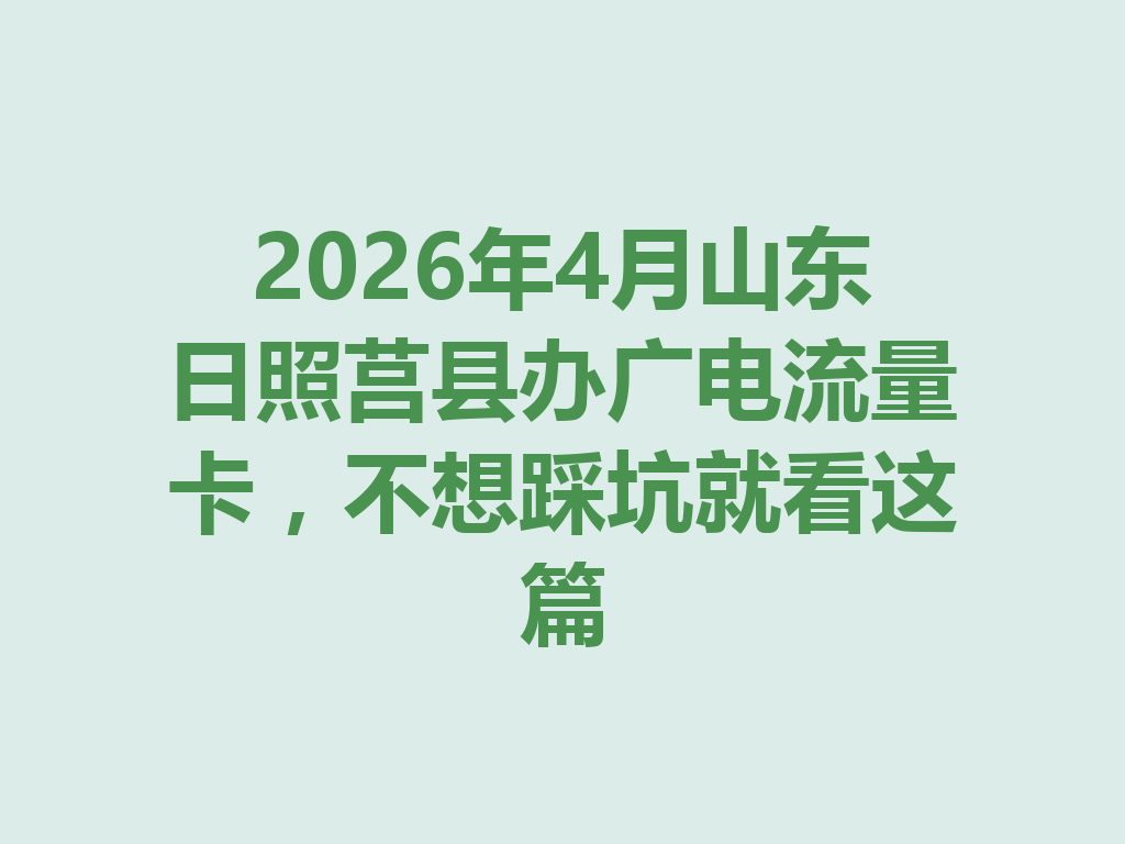 2026年4月山东日照莒县办广电流量卡，不想踩坑就看这篇