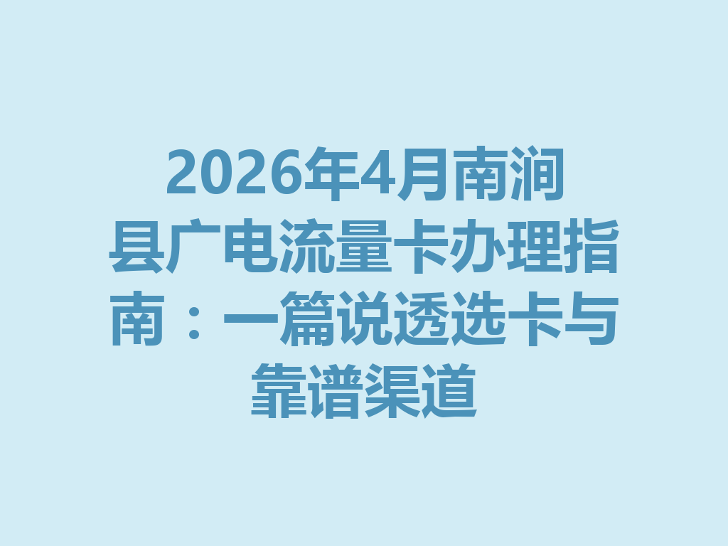 2026年4月南涧县广电流量卡办理指南：一篇说透选卡与靠谱渠道