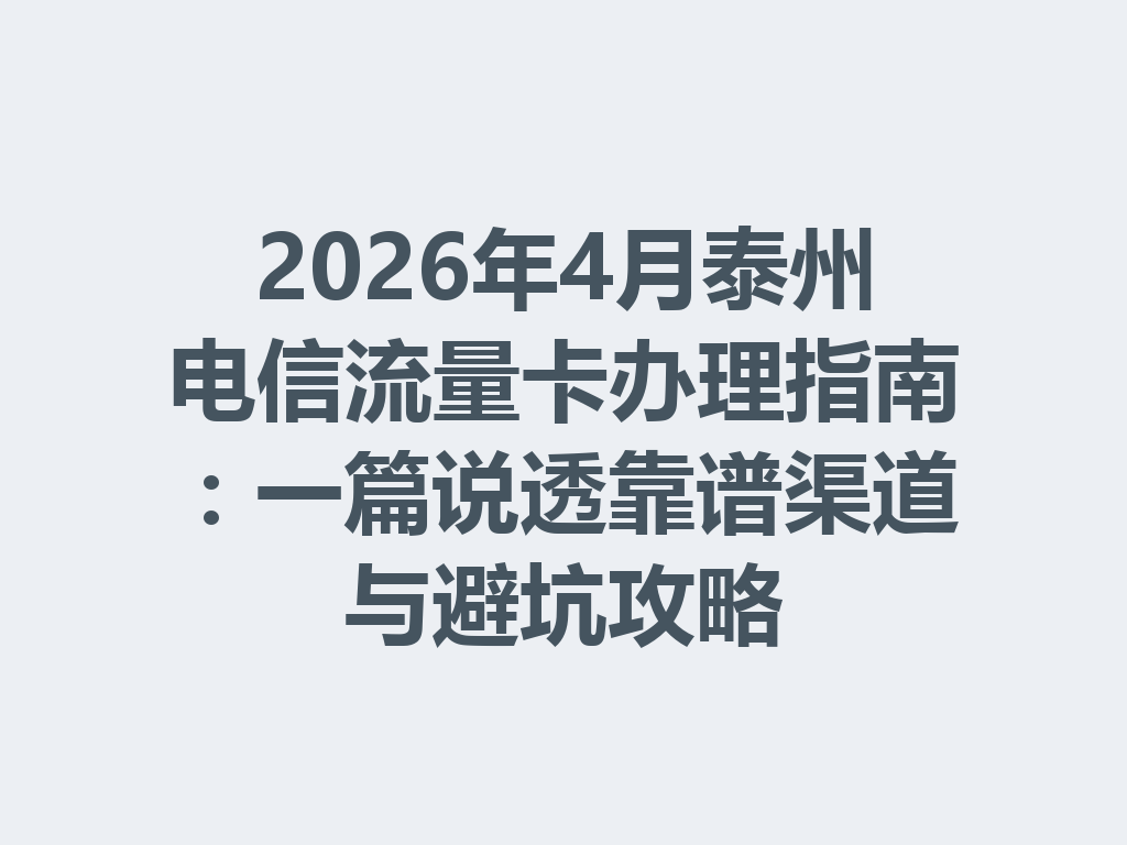 2026年4月泰州电信流量卡办理指南：一篇说透靠谱渠道与避坑攻略