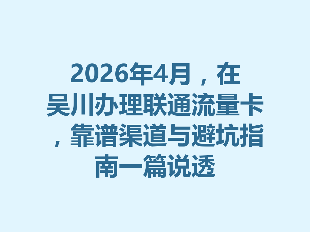 2026年4月，在吴川办理联通流量卡，靠谱渠道与避坑指南一篇说透
