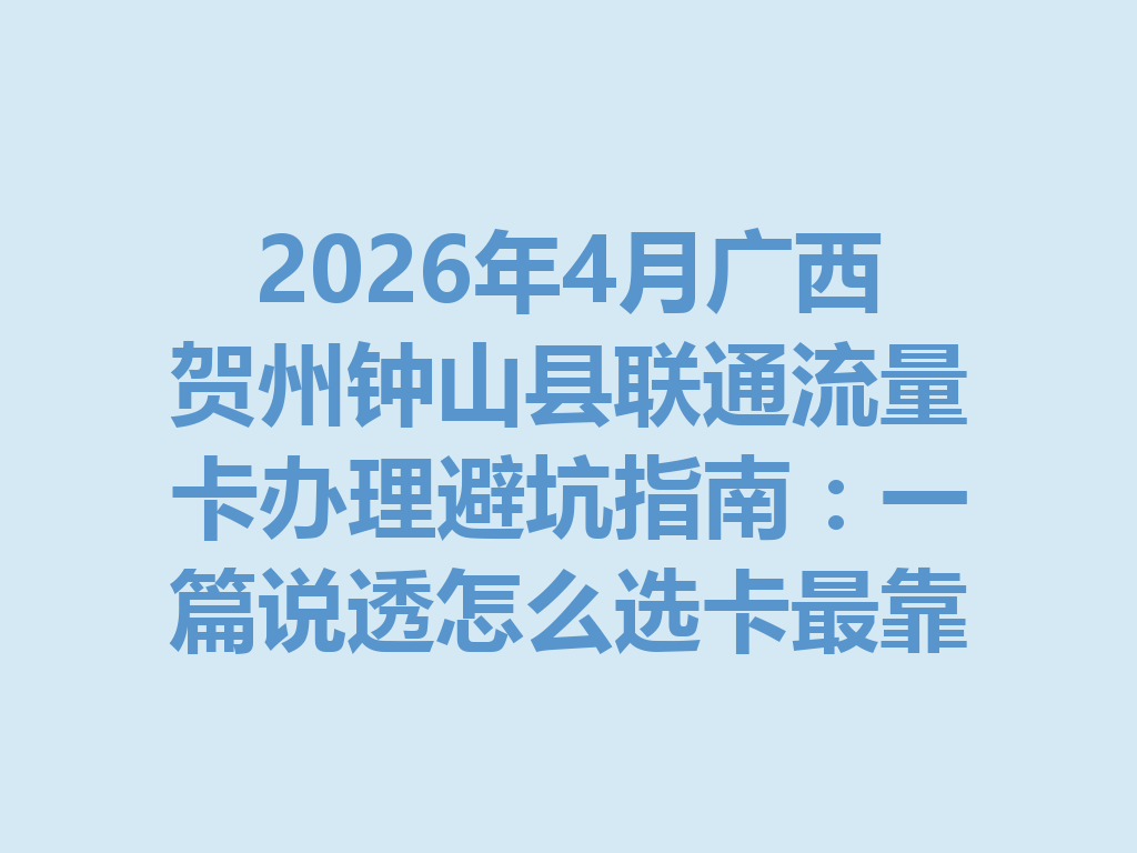 2026年4月广西贺州钟山县联通流量卡办理避坑指南：一篇说透怎么选卡最靠谱