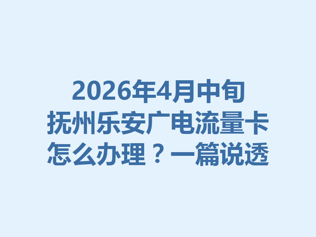 2026年4月中旬抚州乐安广电流量卡怎么办理？一篇说透