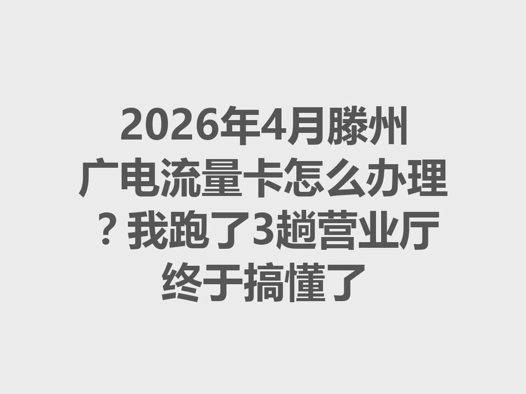 2026年4月滕州广电流量卡怎么办理？我跑了3趟营业厅终于搞懂了