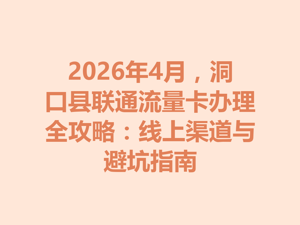 2026年4月，洞口县联通流量卡办理全攻略：线上渠道与避坑指南