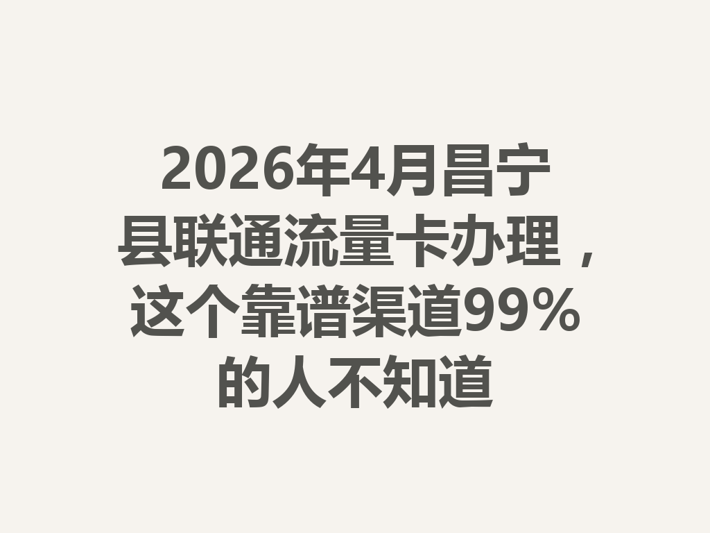 2026年4月昌宁县联通流量卡办理，这个靠谱渠道99%的人不知道