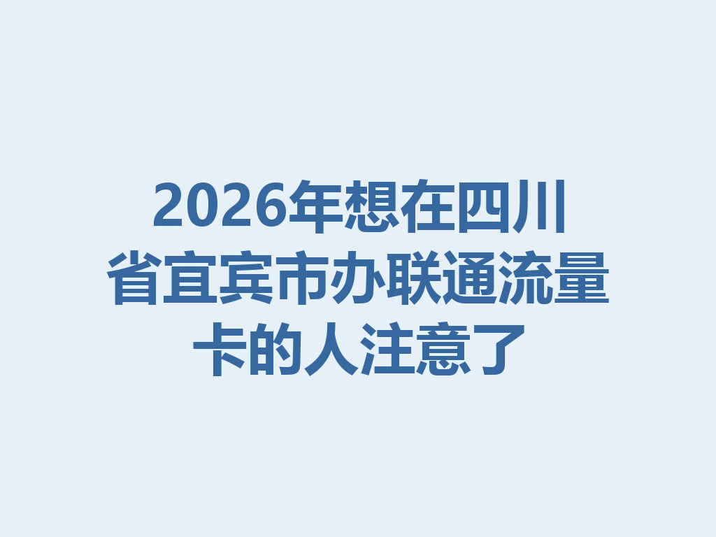 2026年想在四川省宜宾市办联通流量卡的人注意了