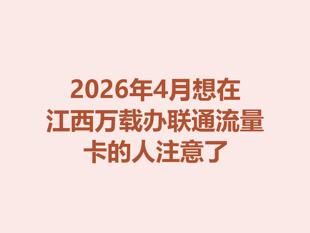 2026年4月想在江西万载办联通流量卡的人注意了