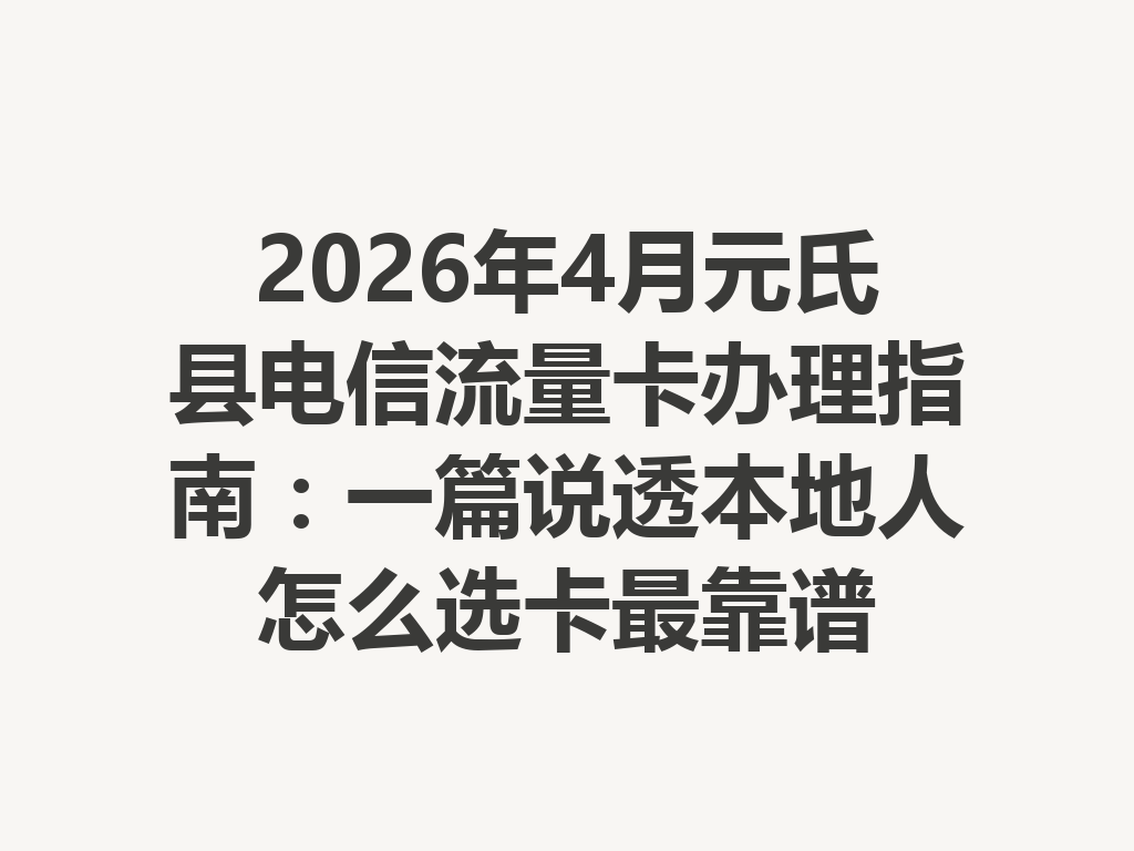 2026年4月元氏县电信流量卡办理指南：一篇说透本地人怎么选卡最靠谱