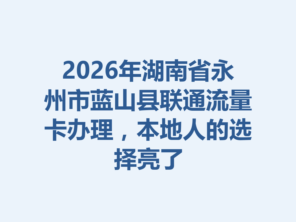 2026年湖南省永州市蓝山县联通流量卡办理，本地人的选择亮了