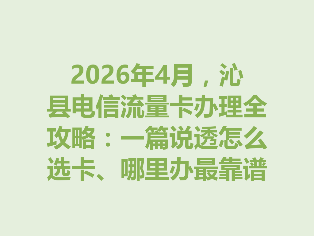 2026年4月，沁县电信流量卡办理全攻略：一篇说透怎么选卡、哪里办最靠谱