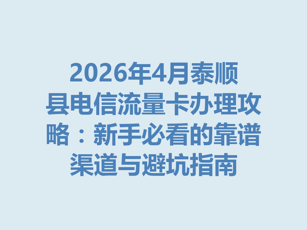 2026年4月泰顺县电信流量卡办理攻略：新手必看的靠谱渠道与避坑指南