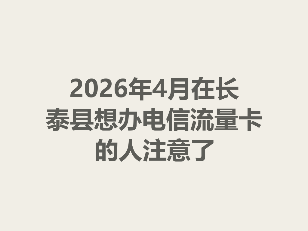 2026年4月在长泰县想办电信流量卡的人注意了