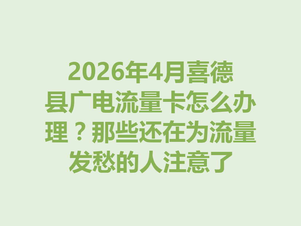 2026年4月喜德县广电流量卡怎么办理？那些还在为流量发愁的人注意了